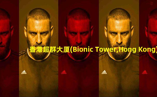 香港超群大厦(Bionic Tower,Hong Kong)